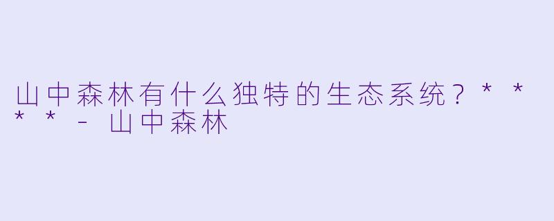 山中森林有什么独特的生态系统?****