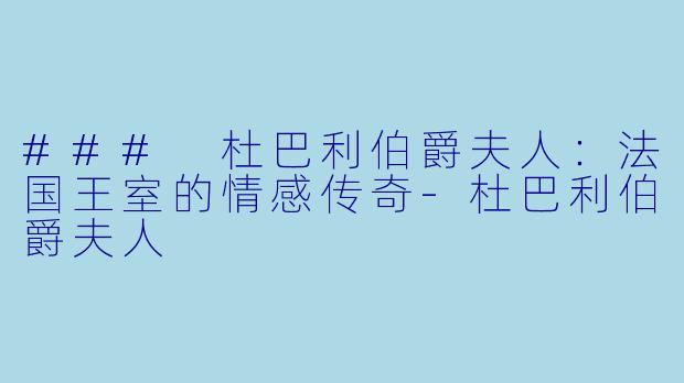 ### 杜巴利伯爵夫人：法国王室的情感传奇-杜巴利伯爵夫人