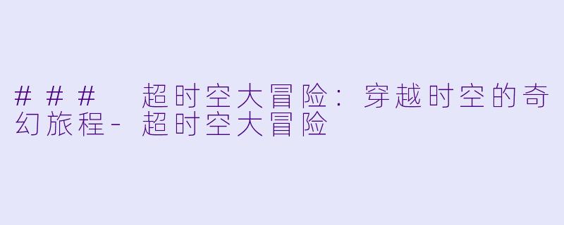 ### 超时空大冒险：穿越时空的奇幻旅程-超时空大冒险
