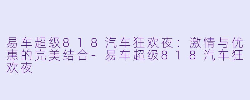 易车超级818汽车狂欢夜：激情与优惠的完美结合