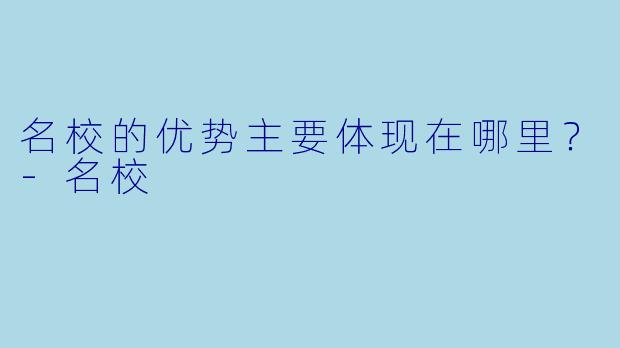 名校的优势主要体现在哪里？