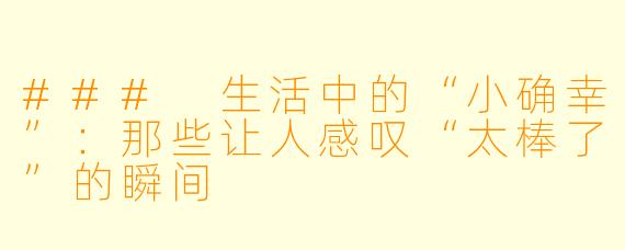 ### 生活中的“小确幸”：那些让人感叹“太棒了”的瞬间