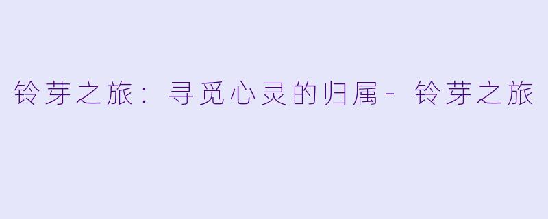 铃芽之旅：寻觅心灵的归属-铃芽之旅