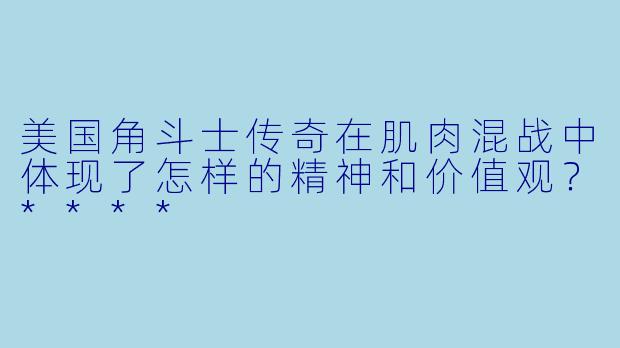 美国角斗士传奇在肌肉混战中体现了怎样的精神和价值观?****