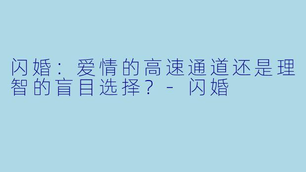 闪婚：爱情的高速通道还是理智的盲目选择？-闪婚