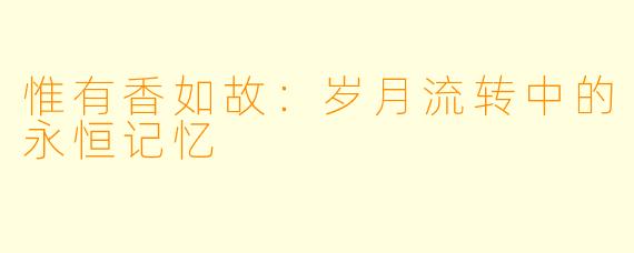 惟有香如故：岁月流转中的永恒记忆