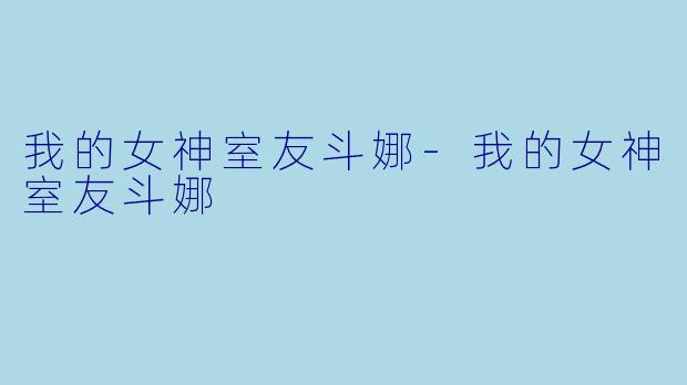 我的女神室友斗娜-我的女神室友斗娜
