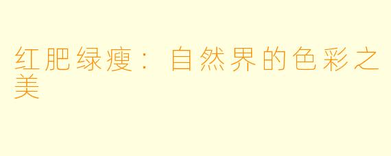 红肥绿瘦：自然界的色彩之美