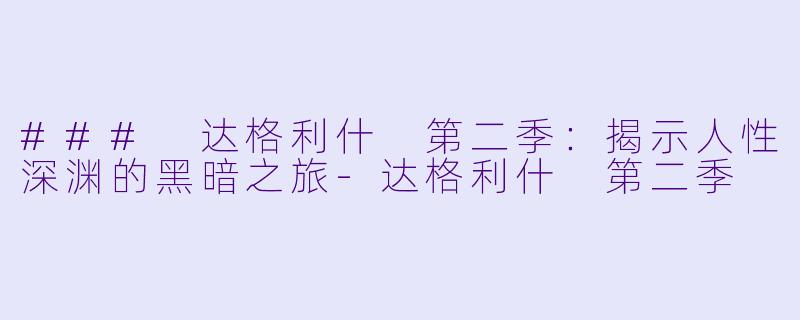 ### 达格利什 第二季：揭示人性深渊的黑暗之旅-达格利什 第二季