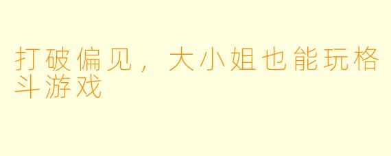 打破偏见，大小姐也能玩格斗游戏