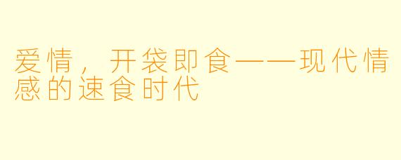 爱情，开袋即食——现代情感的速食时代