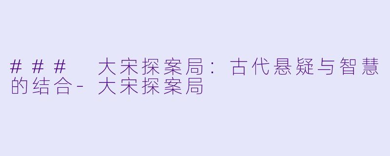 ### 大宋探案局：古代悬疑与智慧的结合-大宋探案局