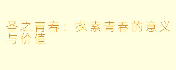 圣之青春：探索青春的意义与价值