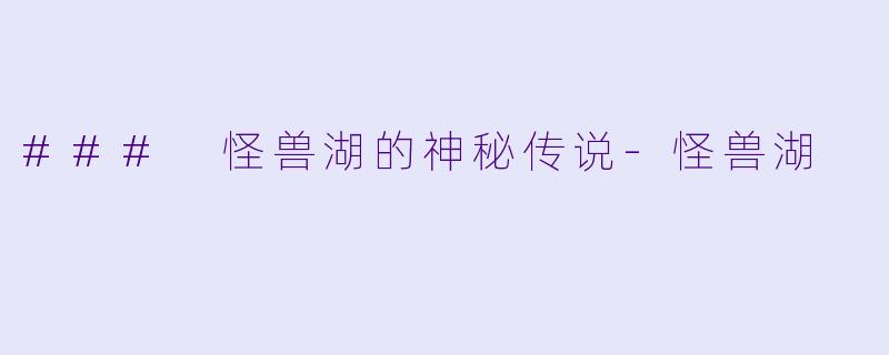 ### 怪兽湖的神秘传说-怪兽湖