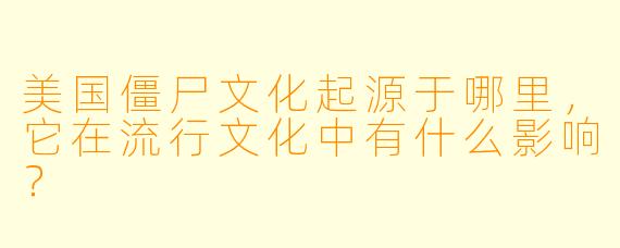 美国僵尸文化起源于哪里,它在流行文化中有什么影响?