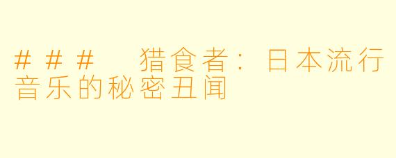 ### 猎食者:日本流行音乐的秘密丑闻