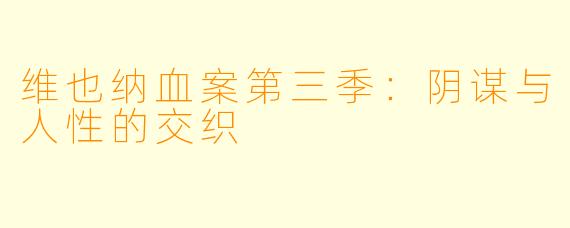 维也纳血案第三季：阴谋与人性的交织