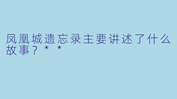 凤凰城遗忘录主要讲述了什么故事？**
