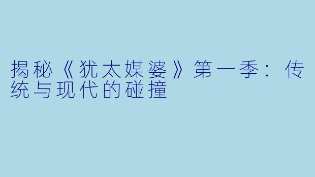 揭秘《犹太媒婆》第一季：传统与现代的碰撞