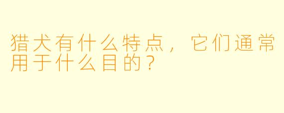 猎犬有什么特点，它们通常用于什么目的？