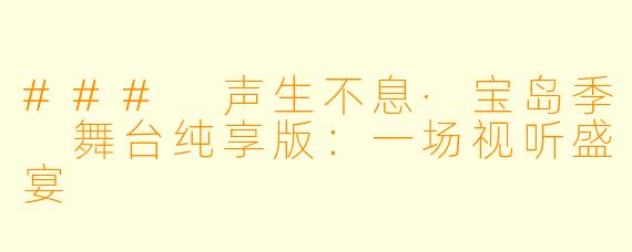 ### 声生不息·宝岛季 舞台纯享版：一场视听盛宴