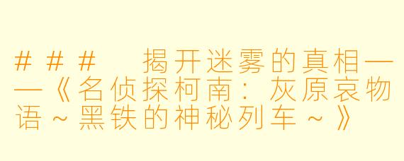 ### 揭开迷雾的真相——《名侦探柯南：灰原哀物语～黑铁的神秘列车～》
