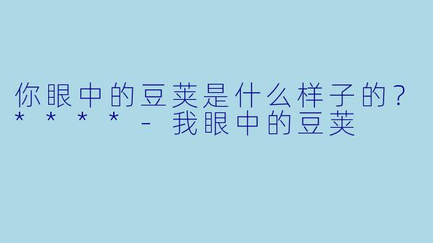 你眼中的豆荚是什么样子的?****