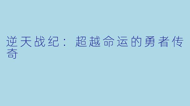 逆天战纪：超越命运的勇者传奇