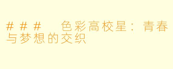 ### 色彩高校星:青春与梦想的交织