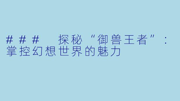 ### 探秘“御兽王者”：掌控幻想世界的魅力