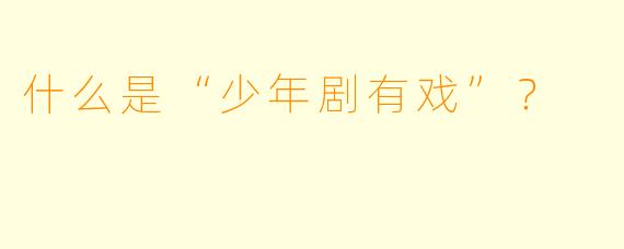 什么是“少年剧有戏”？  