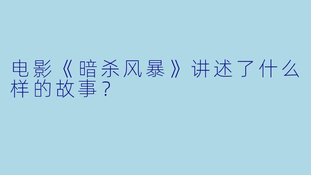 电影《暗杀风暴》讲述了什么样的故事？  