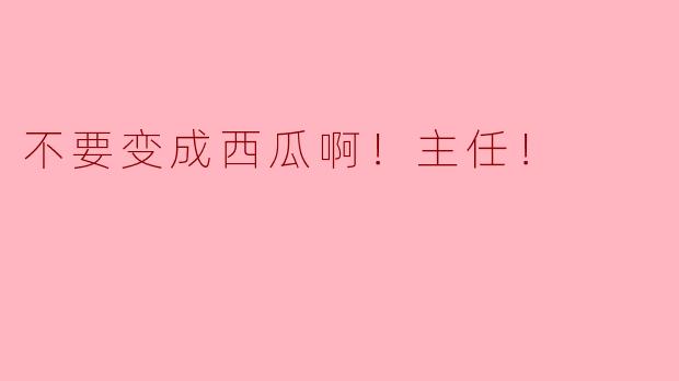 ### 不要变成西瓜啊！主任！