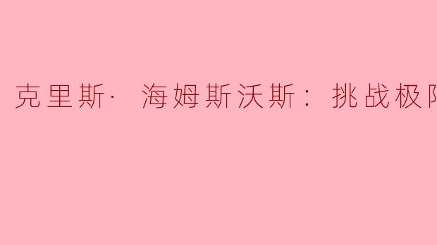 克里斯·海姆斯沃斯：挑战极限