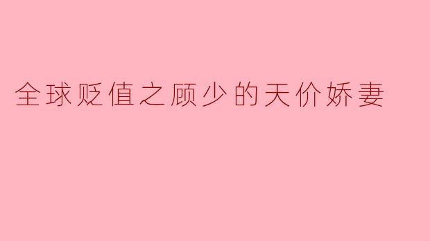 全球贬值之顾少的天价娇妻