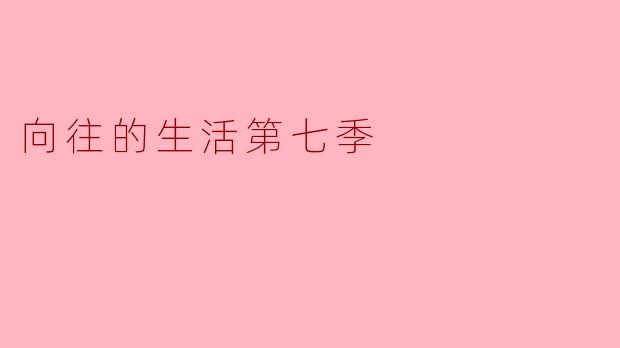 在《向往的生活第七季》中，哪一期给你留下了最深刻的印象，为什么？