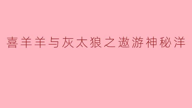 喜羊羊与灰太狼之遨游神秘洋