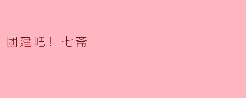 团建吧！七斋