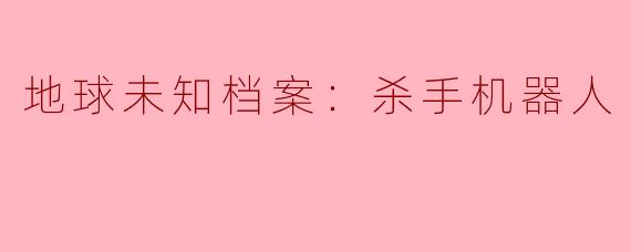 地球未知档案：杀手机器人