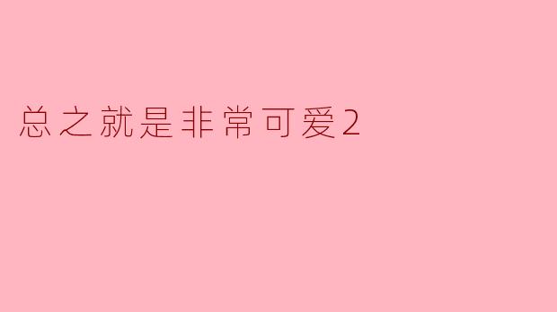 总之就是非常可爱2