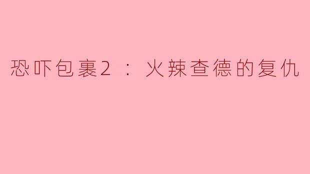### 恐吓包裹2：火辣查德的复仇