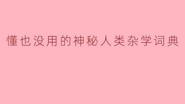懂也没用的神秘人类杂学词典
