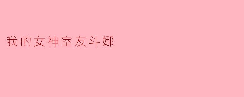我的女神室友斗娜