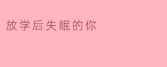 放学后失眠的你