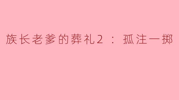族长老爹的葬礼2：孤注一掷