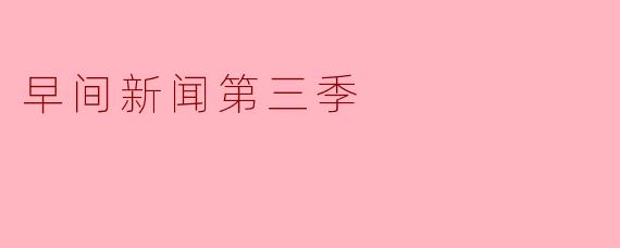 早间新闻第三季有哪些新的亮点和变化？