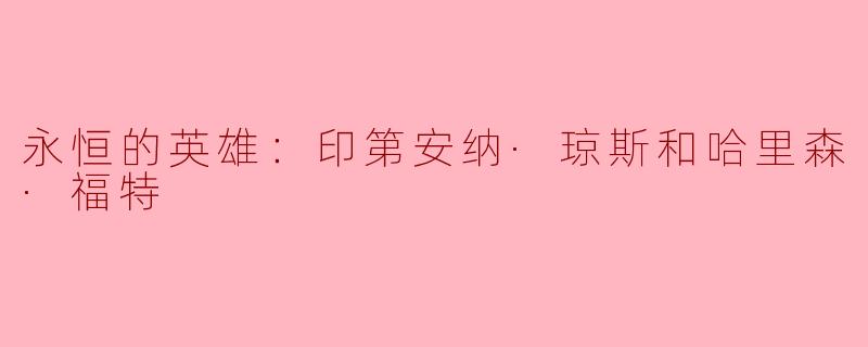 ### 永恒的英雄：印第安纳·琼斯和哈里森·福特