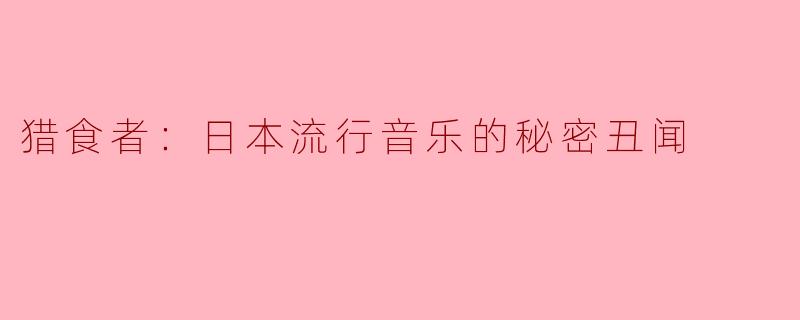 猎食者：日本流行音乐的秘密丑闻