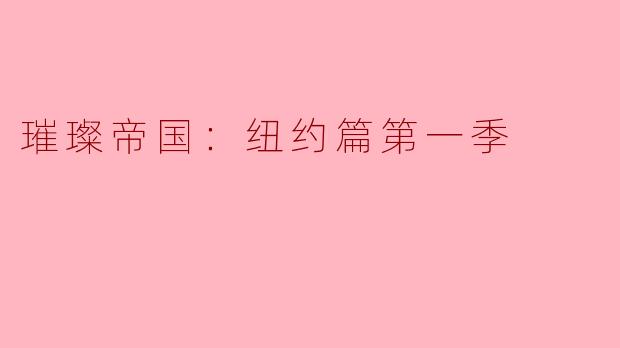 探索“璀璨帝国：纽约篇第一季”的光辉与挑战