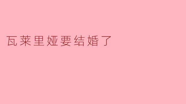 瓦莱里娅要结婚了